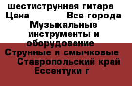 шестиструнная гитара › Цена ­ 4 000 - Все города Музыкальные инструменты и оборудование » Струнные и смычковые   . Ставропольский край,Ессентуки г.